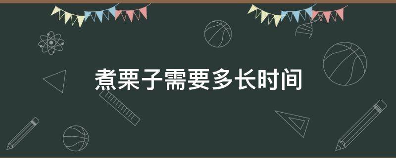 煮栗子需要多长时间 煮栗子需要多长时间煮熟