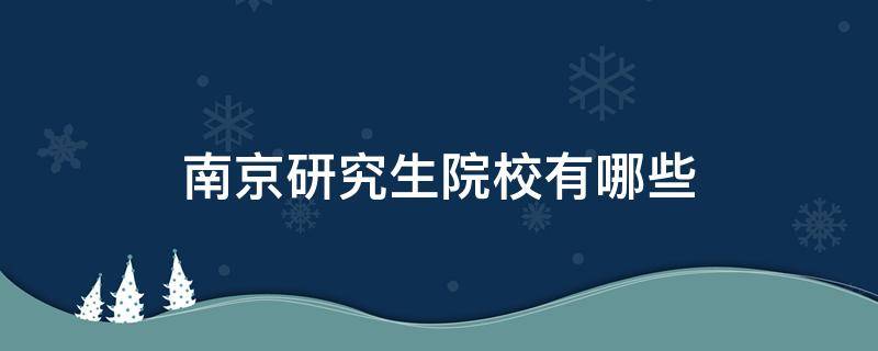 南京研究生院校有哪些（南京研究生院校有哪些张作腾）