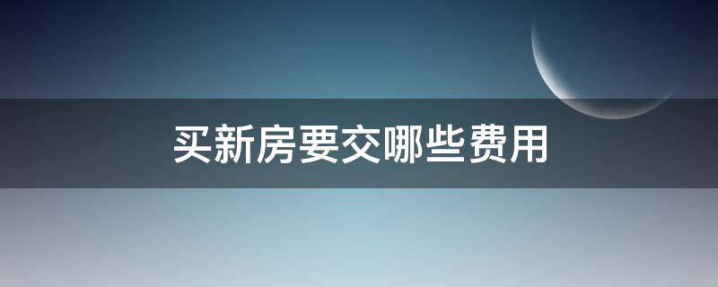 买新房要交哪些费用 拿新房子要交哪些费用