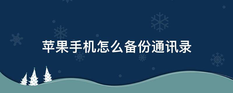 苹果手机怎么备份通讯录 苹果手机通讯录备份