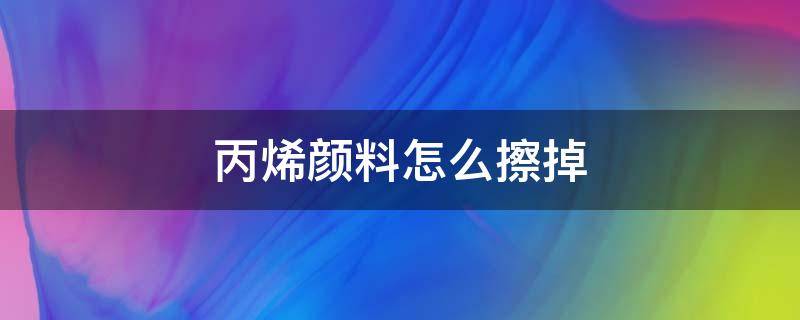 丙烯颜料怎么擦掉 墙上丙烯颜料怎么擦掉