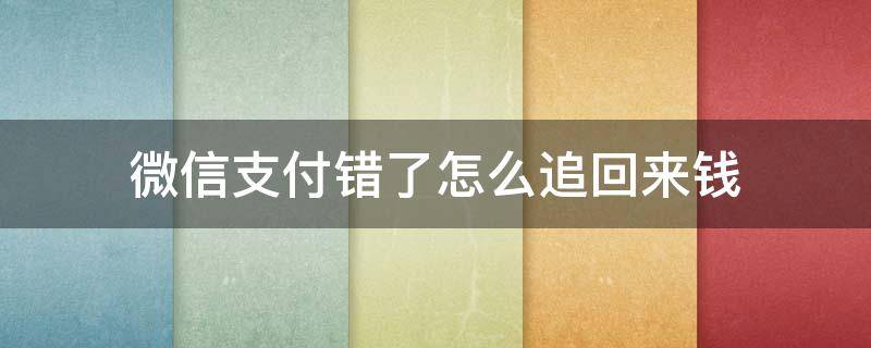 微信支付错了怎么追回来钱 微信支付错误怎么追回钱