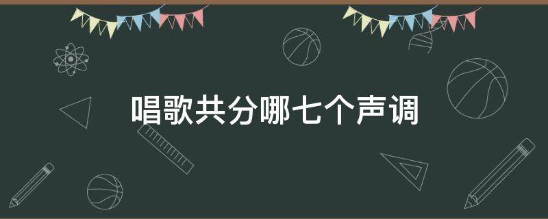 唱歌共分哪七个声调 唱歌音调共分几个调