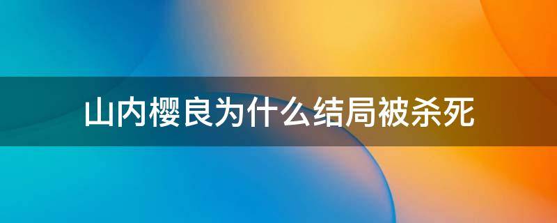 山内樱良为什么结局被杀死（山内樱良小说结局）