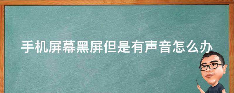 手机屏幕黑屏但是有声音怎么办（手机屏幕黑屏但是有声音怎么办小米）