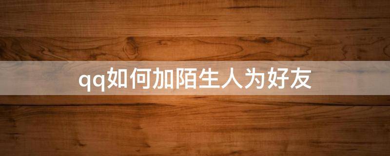 qq如何加陌生人为好友 手机qq如何加陌生人为好友