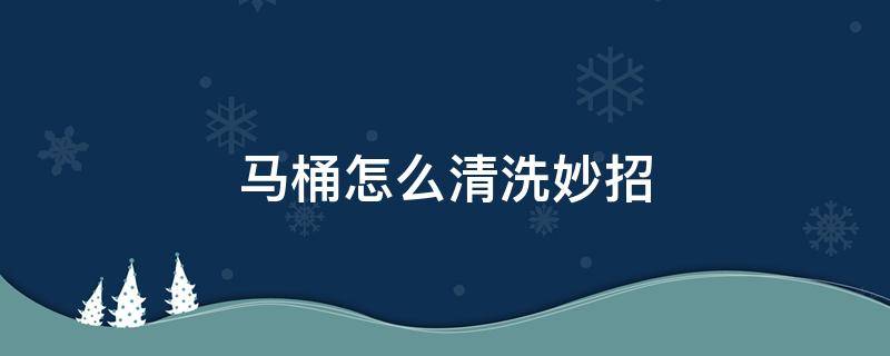 马桶怎么清洗妙招 清洗马桶小妙招 居家小窍门