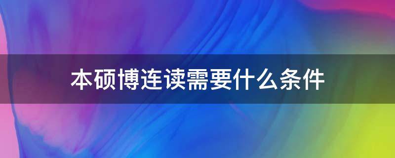 本硕博连读需要什么条件（医学本硕博连读需要什么条件）