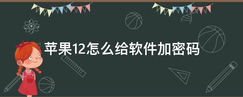 苹果12怎么给软件加密码（苹果12怎么给软件加密码隐藏）