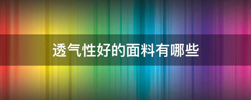 透气性好的面料有哪些 比较透气的面料有哪些