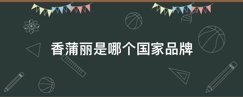 香蒲丽是哪个国家品牌 香蒲丽产地哪里