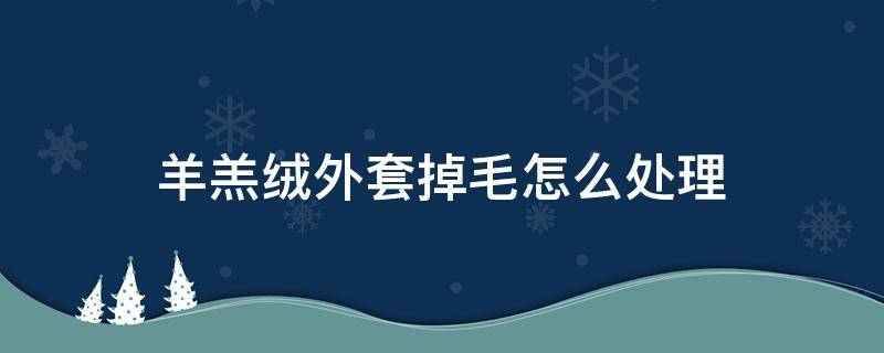 羊羔绒外套掉毛怎么处理 羊羔毛绒外套掉毛怎么办