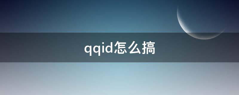 qqid怎么搞（QQID怎么搞没）