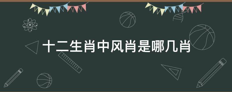 十二生肖中风肖是哪几肖 十二生肖中风肖是指哪肖