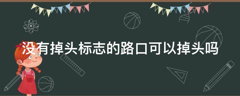 没有掉头标志的路口可以掉头吗 没有掉头标志的路口可以掉头吗压黄线了