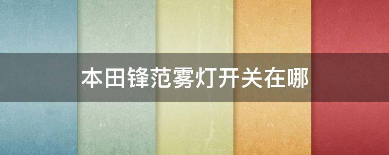 本田锋范雾灯开关在哪 2010款本田锋范雾灯怎么打开