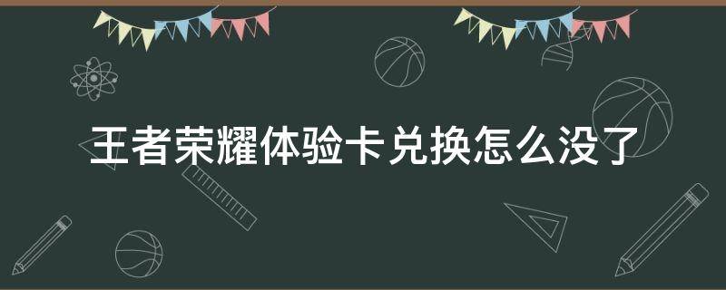 王者荣耀体验卡兑换怎么没了 为什么王者荣耀体验卡兑换不了