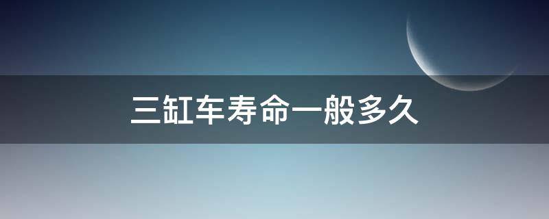 三缸车寿命一般多久 3缸车寿命多长