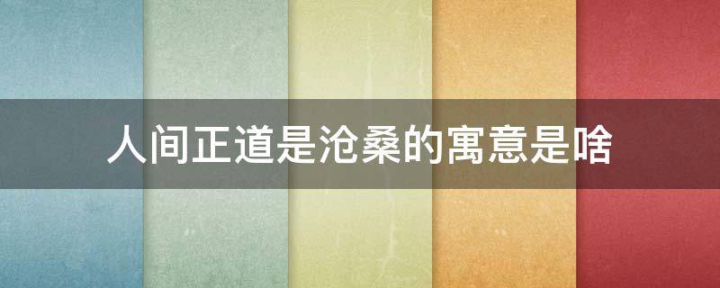 人间正道是沧桑的寓意是啥 人间正道是沧桑的寓意是什么