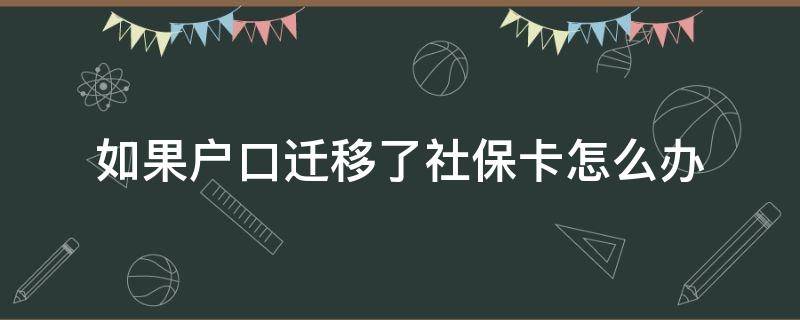 如果户口迁移了社保卡怎么办 户口迁移后社保卡是否也要迁移