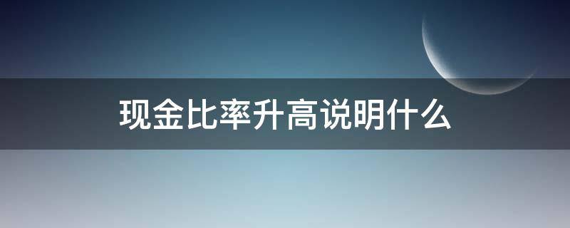 现金比率升高说明什么 现金比率逐年上升说明什么