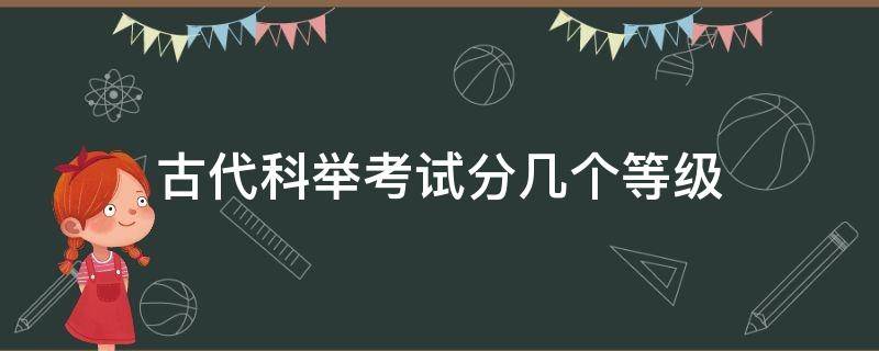 古代科举考试分几个等级（古代科举考试最高等级）