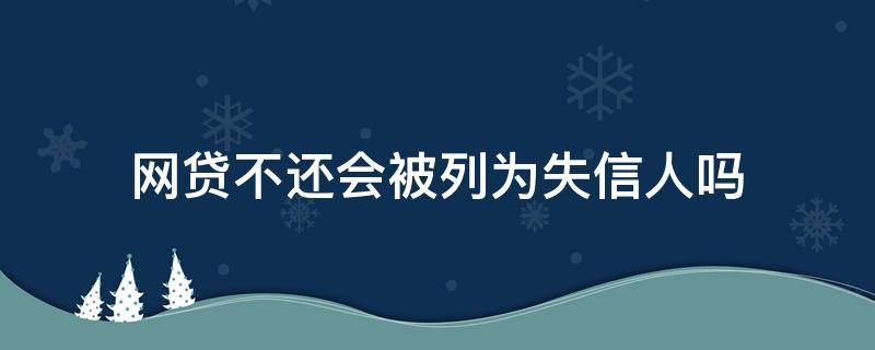 网贷不还会被列为失信人吗 网贷不还会被列为失信人吗银行卡还能用吗