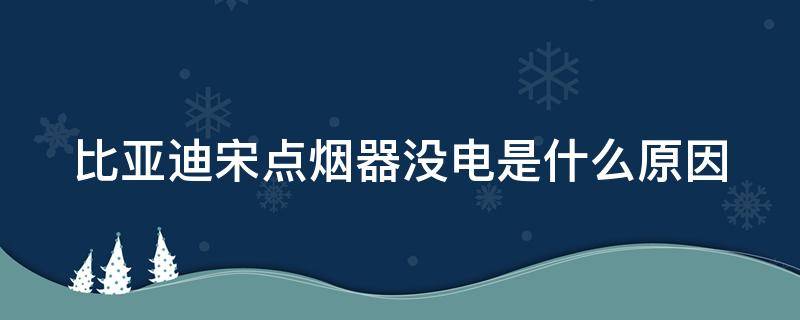 比亚迪宋点烟器没电是什么原因 比亚迪宋点烟器保险在什么位置