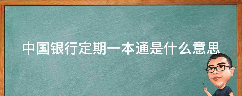 中国银行定期一本通是什么意思 中国银行定期一本通有利息吗