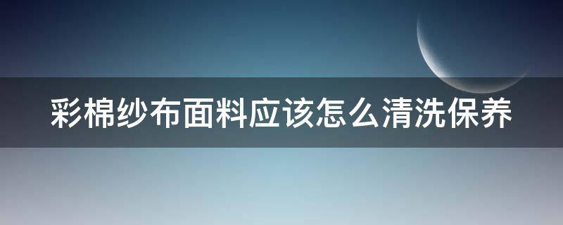 彩棉纱布面料应该怎么清洗保养（彩棉纱布与纯棉纱布哪种好）