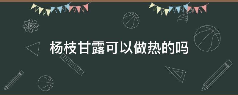 杨枝甘露可以做热的吗 杨枝甘露能不能做热的