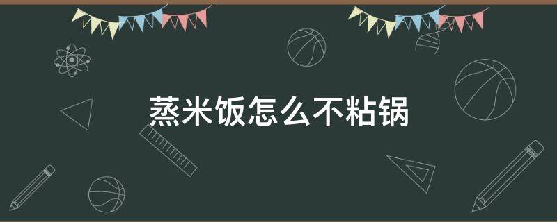 蒸米饭怎么不粘锅 蒸米饭怎么不粘锅底