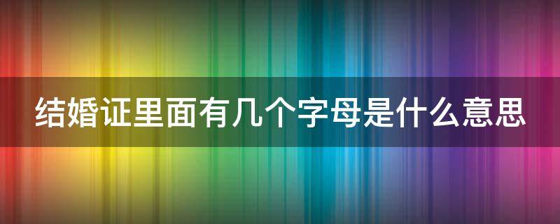 结婚证里面有几个字母是什么意思 结婚证上的几个字母是什么意思