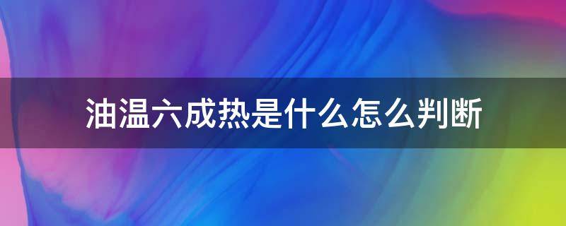 油温六成热是什么怎么判断 怎么分辨油温六成热