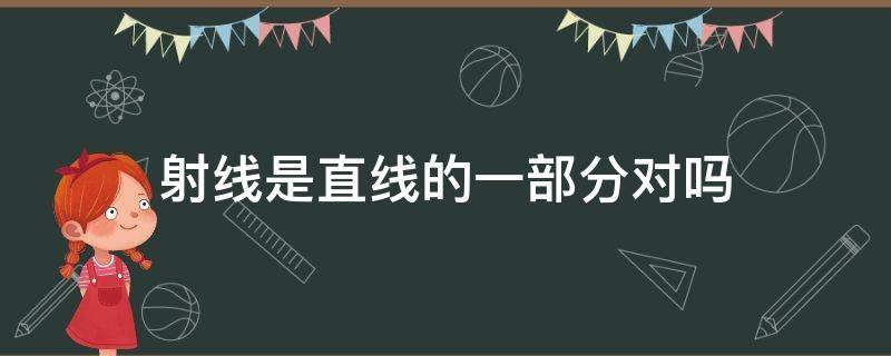 射线是直线的一部分对吗 射线是直线的一部分对吗线段更短