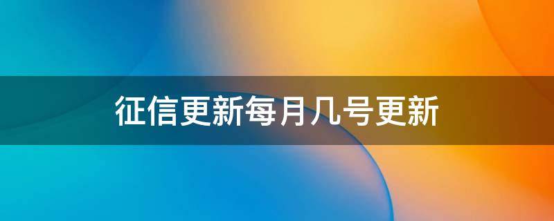 征信更新每月几号更新（银行征信更新每月几号更新）