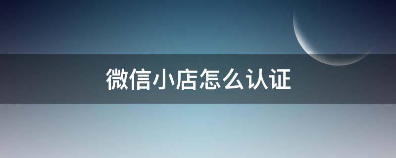 微信小店怎么认证 微信小商店企业认证要钱吗