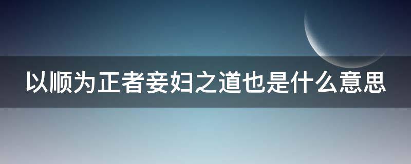 以顺为正者妾妇之道也是什么意思 以顺为正者以的意思和用法