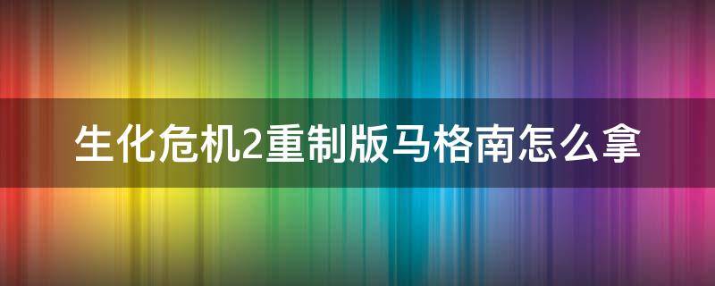 生化危机2重制版马格南怎么拿（生化危机2重制版马格南没拿）