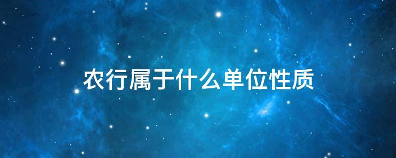 农行属于什么单位性质（中国农业银行是属于什么单位性质）