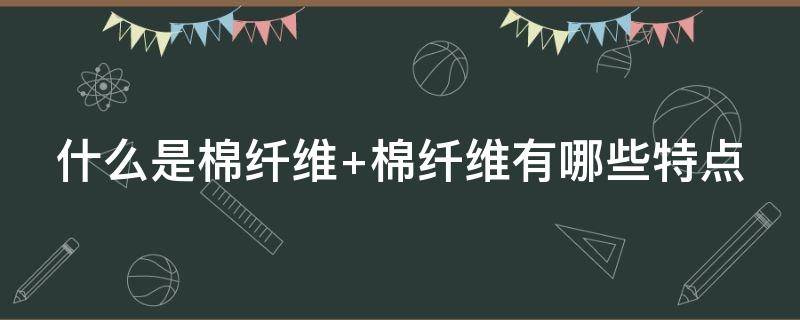 什么是棉纤维（什么是棉纤维面料）