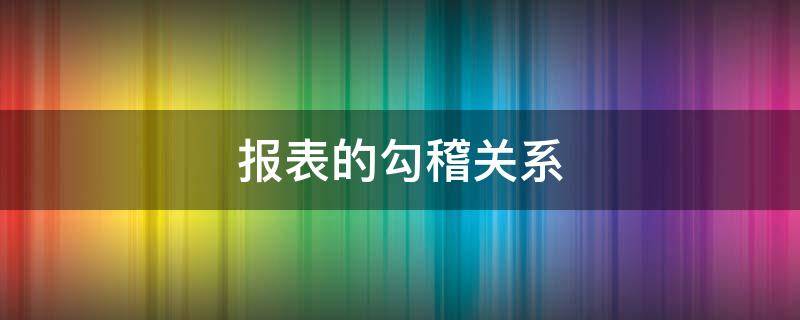 报表的勾稽关系 三张财务报表的勾稽关系