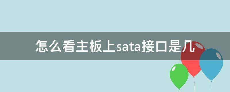 怎么看主板上sata接口是几（怎么看主板上的sata接口类型）