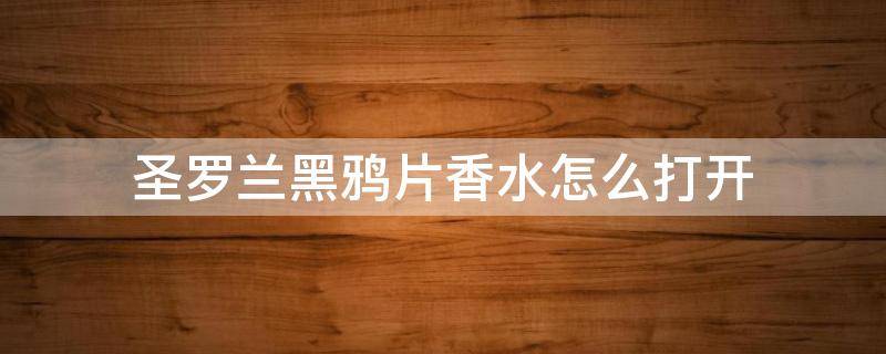 圣罗兰黑鸦片香水怎么打开 圣罗兰黑鸦片香水怎么打开喷手上凉快的是什么原因