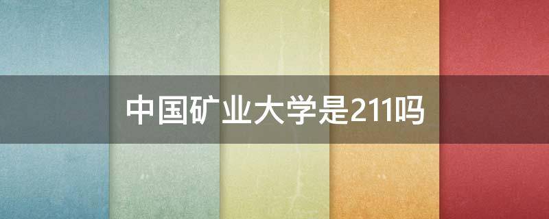 中国矿业大学是211吗 江苏中国矿业大学是211吗