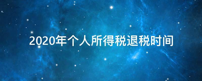 2020年个人所得税退税时间 2020年个人所得税退税时间截止