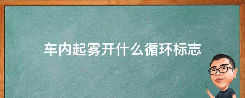 车内起雾开什么循环标志 车里起雾开内循环还是外循环在哪里