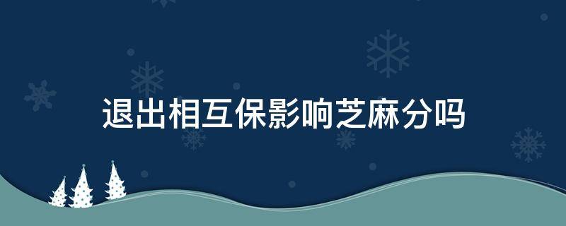 退出相互保影响芝麻分吗（取消相互保芝麻信用会不会受影响）