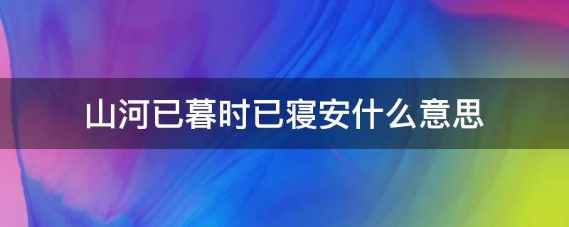 山河已暮时已寝安什么意思 山河迟暮 时已安寝