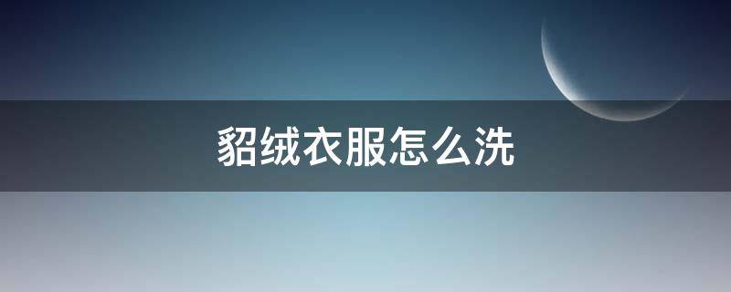 貂绒衣服怎么洗 貂绒衣服怎么洗 貂绒衣服的清洗和保养方法